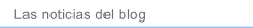 Las noticias del blog