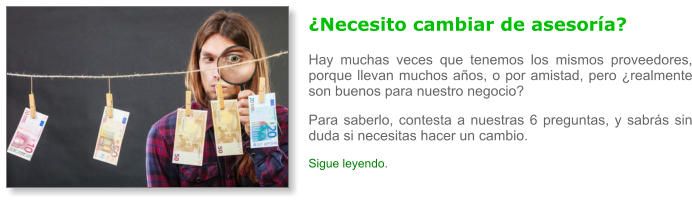 �Necesito cambiar de asesor�a? Hay muchas veces que tenemos los mismos proveedores, porque llevan muchos a�os, o por amistad, pero �realmente son buenos para nuestro negocio? Para saberlo, contesta a nuestras 6 preguntas, y sabr�s sin duda si necesitas hacer un cambio. Sigue leyendo.