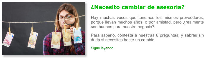 �Necesito cambiar de asesor�a? Hay muchas veces que tenemos los mismos proveedores, porque llevan muchos a�os, o por amistad, pero �realmente son buenos para nuestro negocio? Para saberlo, contesta a nuestras 6 preguntas, y sabr�s sin duda si necesitas hacer un cambio. Sigue leyendo.
